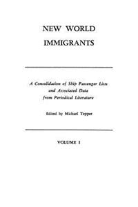New World Immigrants. a Consolidation of Ship Passenger Lists and Associated Data from Periodical Literature. in Two Volumes. Volume I
