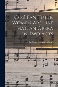 Cosi&#768; Fan Tutte. Women Are Like That, an Opera in Two Acts