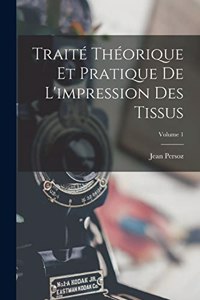 Traité Théorique Et Pratique De L'impression Des Tissus; Volume 1
