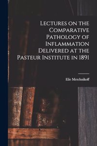 Lectures on the Comparative Pathology of Inflammation Delivered at the Pasteur Institute in 1891