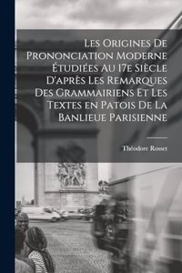 Les origines de prononciation moderne étudiées au 17e siècle d'après les remarques des grammairiens et les textes en patois de la banlieue parisienne