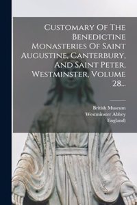 Customary Of The Benedictine Monasteries Of Saint Augustine, Canterbury, And Saint Peter, Westminster, Volume 28...