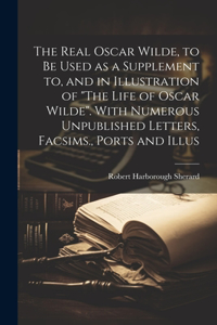 Real Oscar Wilde, to be Used as a Supplement to, and in Illustration of 