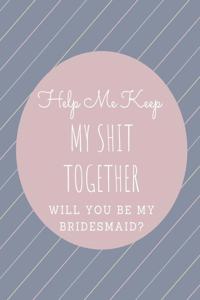 Help Me Keep My Shit Together Will You Be My Bridesmaid