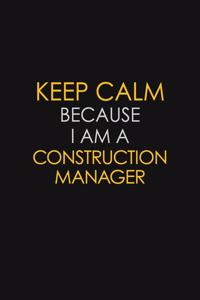 Keep Calm Because I Am A Construction Manager