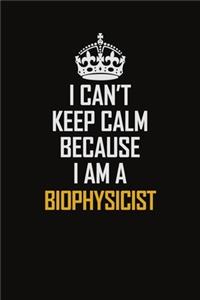 I Can't Keep Calm Because I Am A Biophysicist
