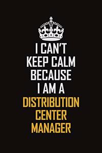 I Can't Keep Calm Because I Am A Distribution Center Manager