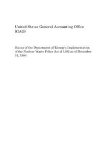 Status of the Department of Energy's Implementation of the Nuclear Waste Policy Act of 1982 as of December 31, 1984