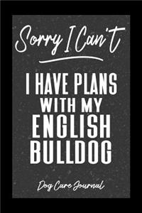 Sorry I Can't I Have Plans With My English Bulldog Dog Care Journal