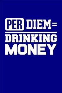 Per Diem = Drinking Money