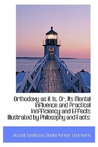 Orthodoxy as It Is, Or, Its Mental Influence and Practical Inefficiency and Effects Illustrated by P
