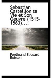 Sebastian Castellion Sa Vie Et Son Qeuvre (1515-1563)....