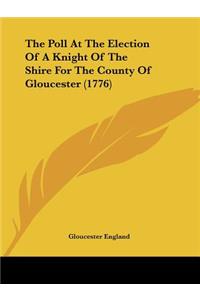 The Poll At The Election Of A Knight Of The Shire For The County Of Gloucester (1776)
