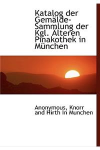 Katalog Der Gemalde-Sammlung Der Kgl. Alteren Pinakothek in Munchen