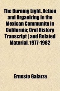 The Burning Light, Action and Organizing in the Mexican Community in California; Oral History Transcript and Related Material, 1977-1982