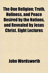 The One Religion; Truth, Holiness, and Peace Desired by the Nations, and Revealed by Jesus Christ. Eight Lectures