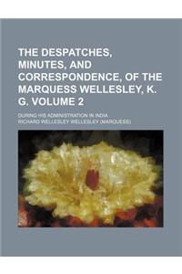 The Despatches, Minutes, and Correspondence, of the Marquess Wellesley, K. G; During His Administration in India Volume 2
