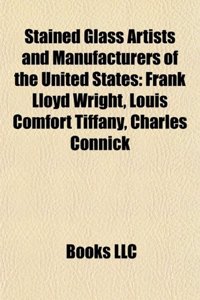 Stained Glass Artists and Manufacturers of the United States: Frank Lloyd Wright, Louis Comfort Tiffany, Charles Connick