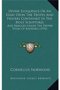 Divine Eloquence Or An Essay Upon The Tropes And Figures Contained In The Holy Scriptures