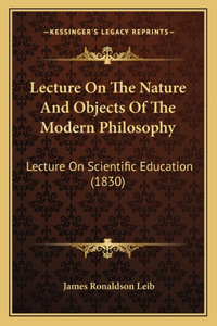 Lecture On The Nature And Objects Of The Modern Philosophy: Lecture On Scientific Education (1830)