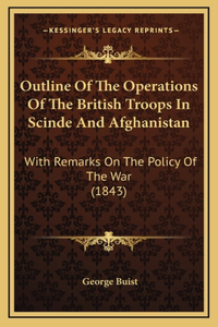 Outline Of The Operations Of The British Troops In Scinde And Afghanistan