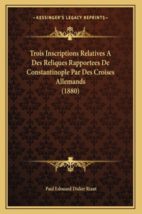 Trois Inscriptions Relatives A Des Reliques Rapportees De Constantinople Par Des Croises Allemands (1880)