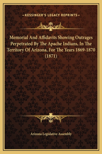 Memorial And Affidavits Showing Outrages Perpetrated By The Apache Indians, In The Territory Of Arizona, For The Years 1869-1870 (1871)