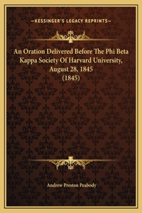 An Oration Delivered Before The Phi Beta Kappa Society Of Harvard University, August 28, 1845 (1845)