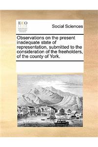 Observations on the Present Inadequate State of Representation, Submitted to the Consideration of the Freeholders, of the County of York.