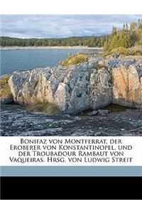 Bonifaz Von Montferrat, Der Eroberer Von Konstantinopel, Und Der Troubadour Rambaut Von Vaqueiras. Hrsg. Von Ludwig Streit