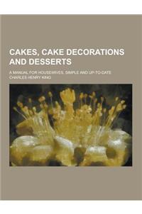 Cakes, Cake Decorations and Desserts; A Manual for Housewives, Simple and Up-To-Date