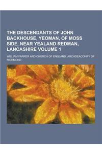 The Descendants of John Backhouse, Yeoman, of Moss Side, Near Yealand Redman, Lancashire Volume 1