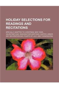 Holiday Selections for Readings and Recitations; Specially Adapted to Christmas, New Year, Valentine's Day, Washington's Birthday, Easter, Arbor Day,