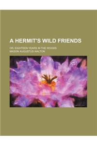 A Hermit's Wild Friends; Or, Eighteen Years in the Woods