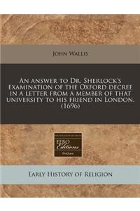 An Answer to Dr. Sherlock's Examination of the Oxford Decree in a Letter from a Member of That University to His Friend in London. (1696)