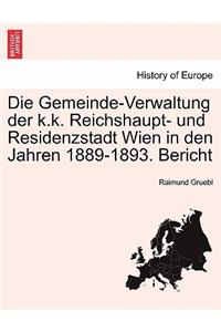 Die Gemeinde-Verwaltung Der K.K. Reichshaupt- Und Residenzstadt Wien in Den Jahren 1889-1893. Bericht