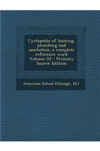 Cyclopedia of Heating, Plumbing and Sanitation; A Complete Reference Work Volume 03