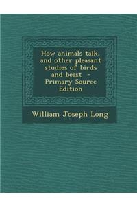 How Animals Talk, and Other Pleasant Studies of Birds and Beast