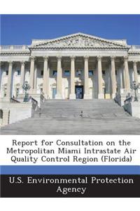 Report for Consultation on the Metropolitan Miami Intrastate Air Quality Control Region (Florida)
