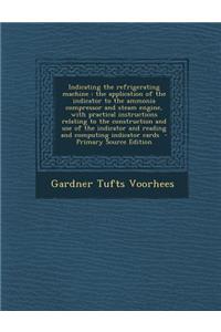 Indicating the Refrigerating Machine: The Application of the Indicator to the Ammonia Compressor and Steam Engine, with Practical Instructions Relating to the Construction and Use of the Indicator and Reading and Computing Indicator Cards