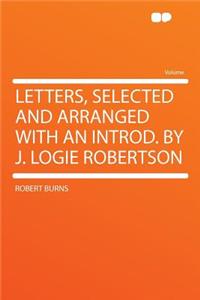 Letters, Selected and Arranged with an Introd. by J. Logie Robertson