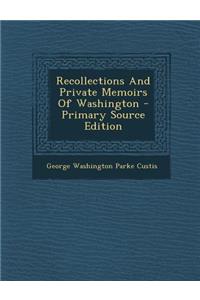 Recollections and Private Memoirs of Washington - Primary Source Edition