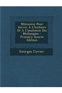 Memoires Pour Servir A L'Histoire Et A L'Anatomie Des Mollusques - Primary Source Edition