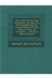 The Canon of the Old Testament: An Essay on the Gradual Growth and Formation of the Hebrew Canon of Scripture... - Primary Source Edition