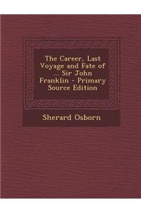 The Career, Last Voyage and Fate of ... Sir John Franklin - Primary Source Edition