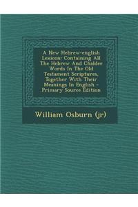 A New Hebrew-English Lexicon: Containing All the Hebrew and Chaldee Words in the Old Testament Scriptures, Together with Their Meanings in English