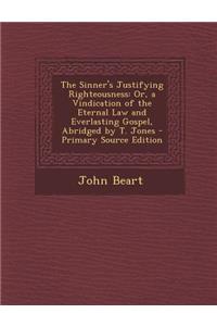 The Sinner's Justifying Righteousness: Or, a Vindication of the Eternal Law and Everlasting Gospel, Abridged by T. Jones - Primary Source Edition