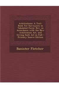 Arbitrations: A Text-Book for Surveyors: In Tabulated Form. REV. in Accordance with the New Arbitration ACT, and Giving Such ACT in