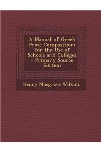 A Manual of Greek Prose Composition: For the Use of Schools and Colleges - Primary Source Edition