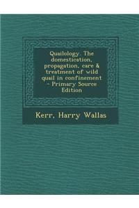 Quailology. the Domestication, Propagation, Care & Treatment of Wild Quail in Confinement